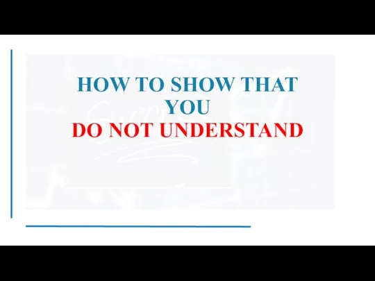 HOW TO SHOW THAT YOU DO NOT UNDERSTAND