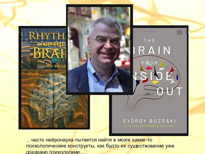 …часто нейронаука пытается найти в мозге какие-то психологические конструкты, как будто их существование уже доказано психологами…