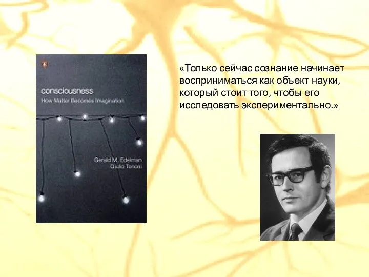 «Только сейчас сознание начинает восприниматься как объект науки, который стоит того, чтобы его исследовать экспериментально.»