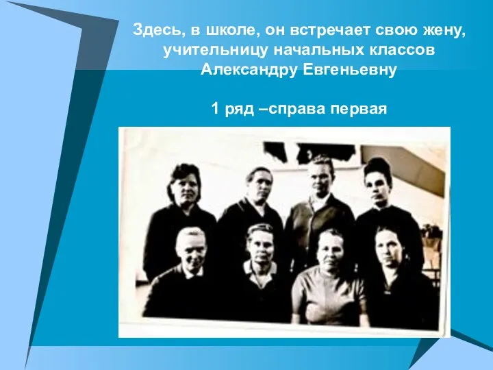 Здесь, в школе, он встречает свою жену, учительницу начальных классов Александру Евгеньевну 1 ряд –справа первая