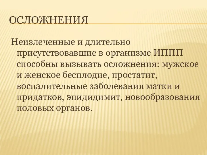 ОСЛОЖНЕНИЯ Неизлеченные и длительно присутствовавшие в организме ИППП способны вызывать осложнения: