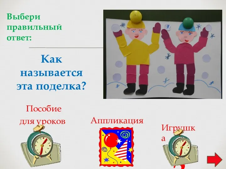 Как называется эта поделка? Пособие для уроков 1 Аппликация 2 Игрушка 3 Выбери правильный ответ: