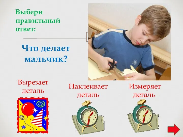 Что делает мальчик? Вырезает деталь 1 Наклеивает деталь 2 Выбери правильный ответ: Измеряет деталь 3