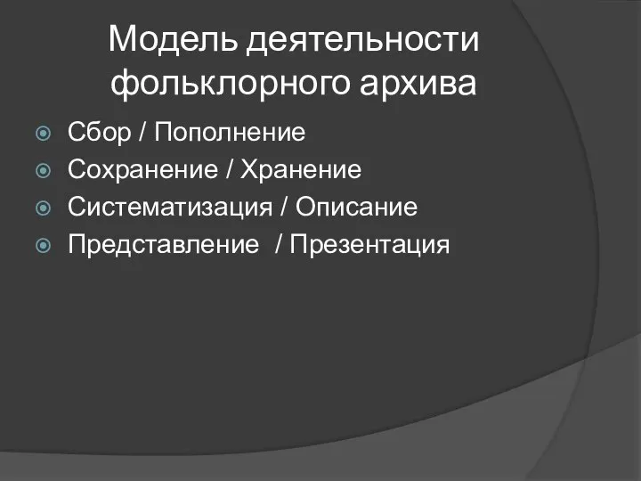 Модель деятельности фольклорного архива Сбор / Пополнение Сохранение / Хранение Систематизация / Описание Представление / Презентация