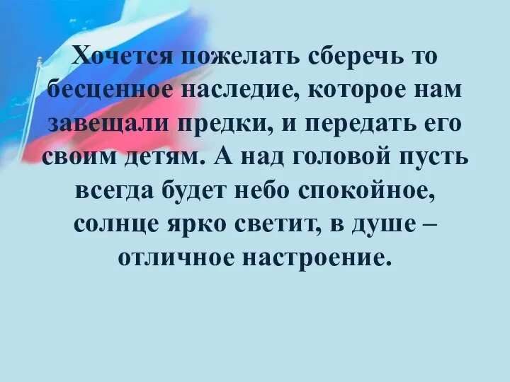 Хочется пожелать сберечь то бесценное наследие, которое нам завещали предки, и