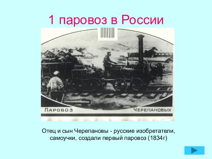 1 паровоз в России Отец и сын Черепановы - русские изобретатели, самоучки, создали первый паровоз (1834г)