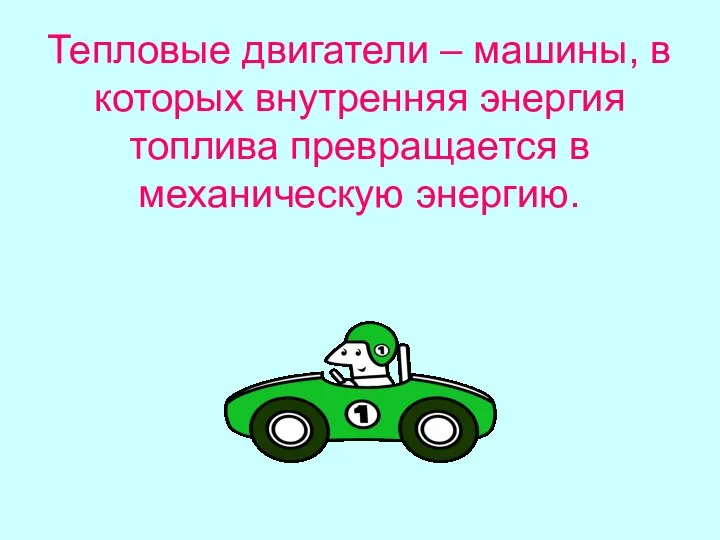 Тепловые двигатели – машины, в которых внутренняя энергия топлива превращается в механическую энергию.