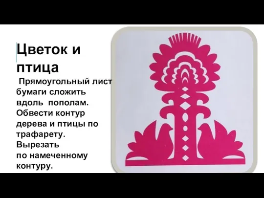 Цветок и птица Прямоугольный лист бумаги сложить вдоль пополам. Обвести контур