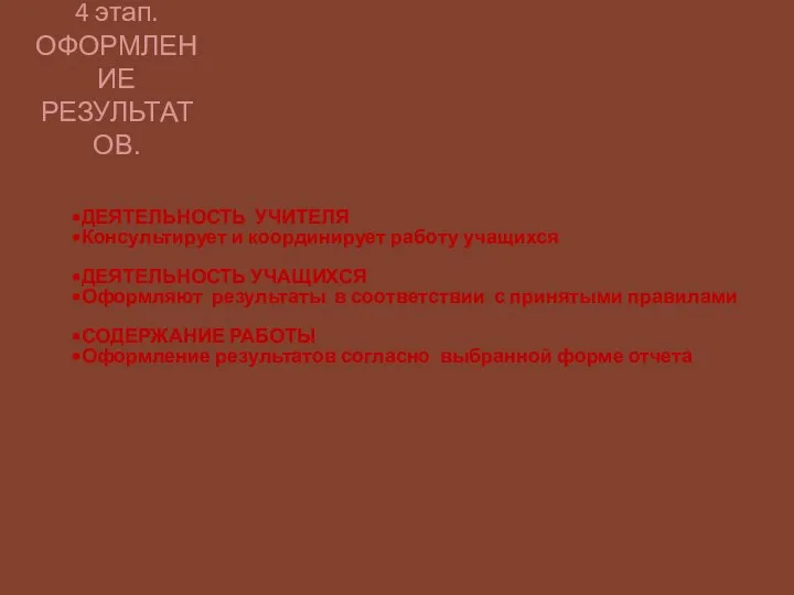 4 этап. ОФОРМЛЕНИЕ РЕЗУЛЬТАТОВ. ДЕЯТЕЛЬНОСТЬ УЧИТЕЛЯ Консультирует и координирует работу учащихся