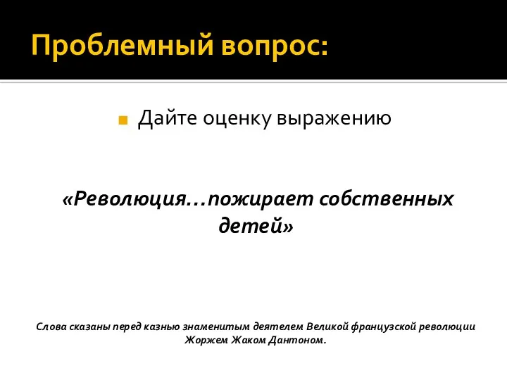 Проблемный вопрос: Дайте оценку выражению «Революция…пожирает собственных детей» Слова сказаны перед