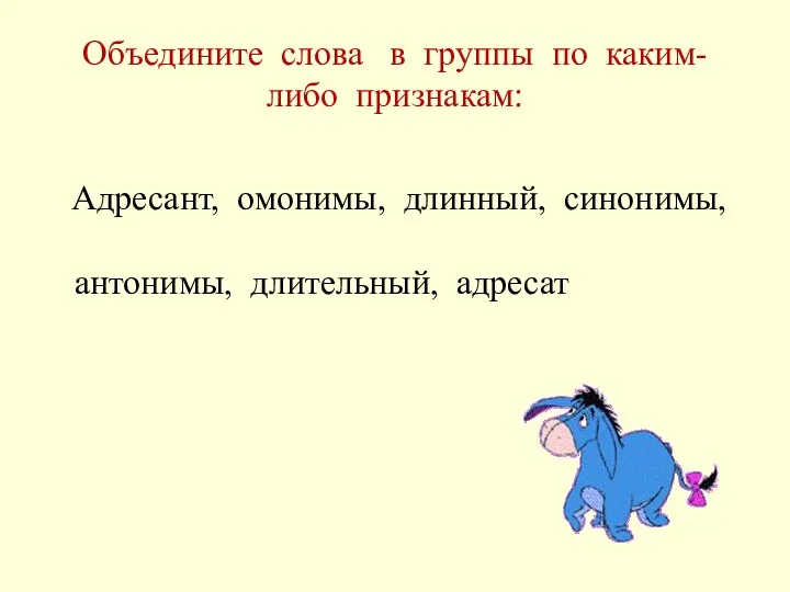 Объедините слова в группы по каким-либо признакам: Адресант, омонимы, длинный, синонимы, антонимы, длительный, адресат