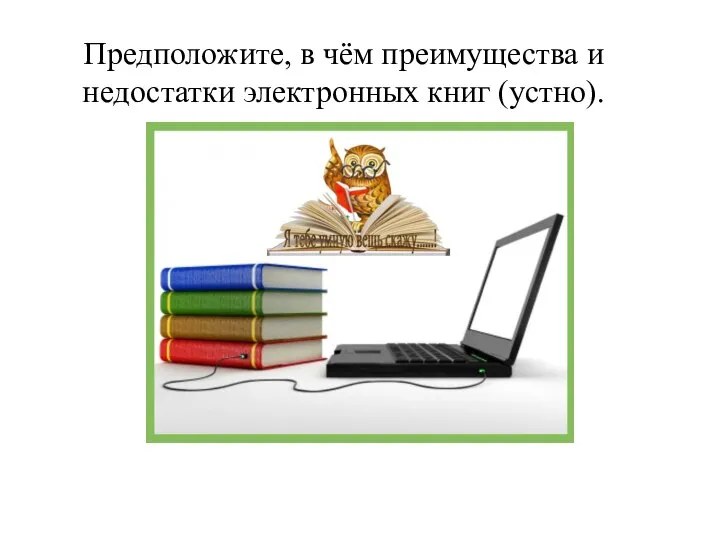 Предположите, в чём преимущества и недостатки электронных книг (устно).