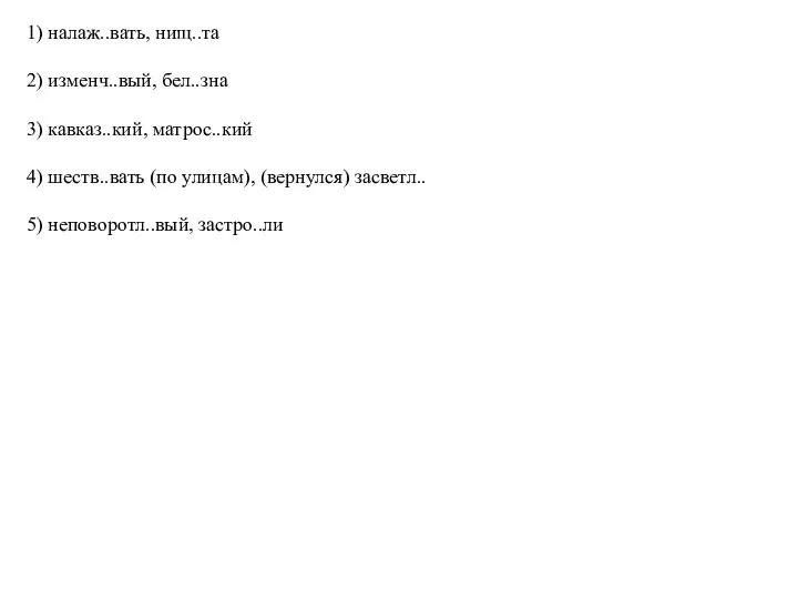 1) налаж..вать, нищ..та 2) изменч..вый, бел..зна 3) кавказ..кий, матрос..кий 4) шеств..вать