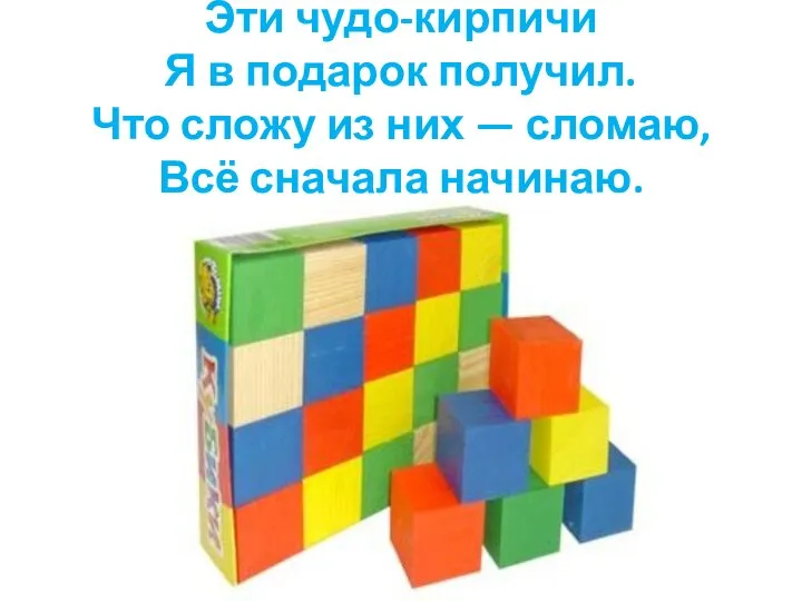 Эти чудо-кирпичи Я в подарок получил. Что сложу из них — сломаю, Всё сначала начинаю.