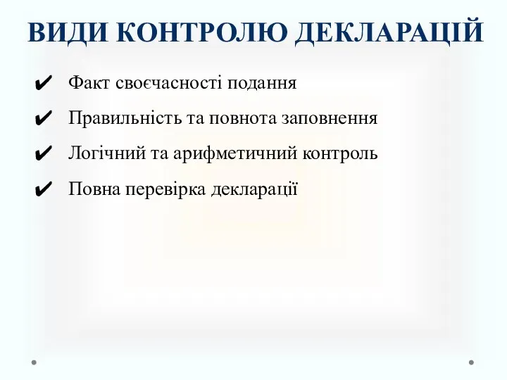 ВИДИ КОНТРОЛЮ ДЕКЛАРАЦІЙ Факт своєчасності подання Правильність та повнота заповнення Логічний