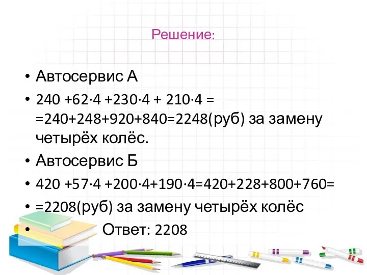 Решение: Автосервис А 240 +62·4 +230∙4 + 210·4 = =240+248+920+840=2248(руб) за