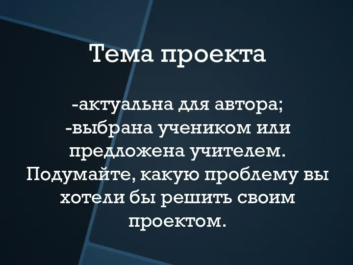 Тема проекта -актуальна для автора; -выбрана учеником или предложена учителем. Подумайте,