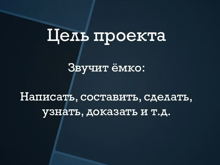 Цель проекта Звучит ёмко: Написать, составить, сделать, узнать, доказать и т.д.