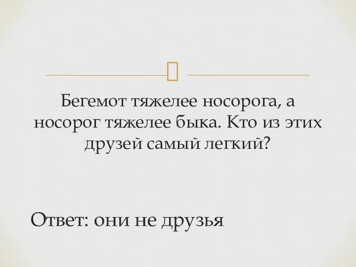 Бегемот тяжелее носорога, а носорог тяжелее быка. Кто из этих друзей