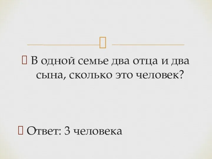 В одной семье два отца и два сына, сколько это человек? Ответ: 3 человека