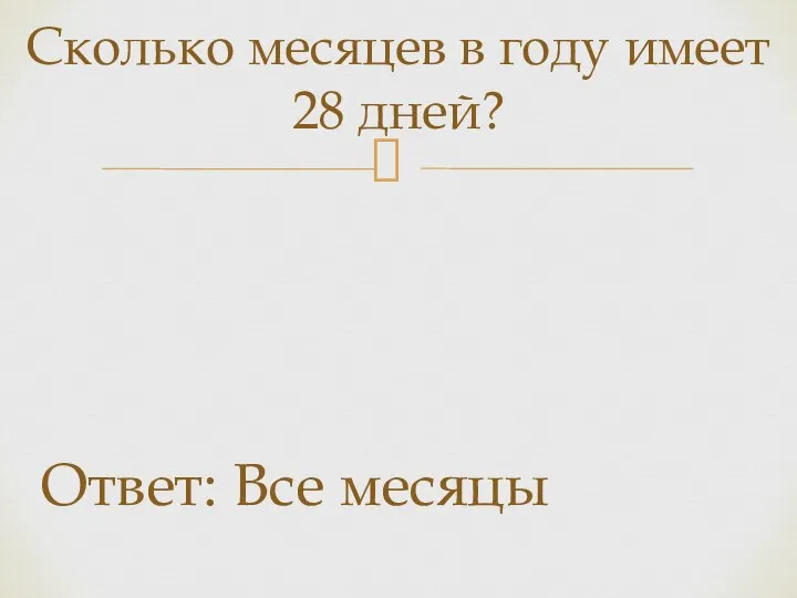 Сколько месяцев в году имеет 28 дней? Ответ: Все месяцы