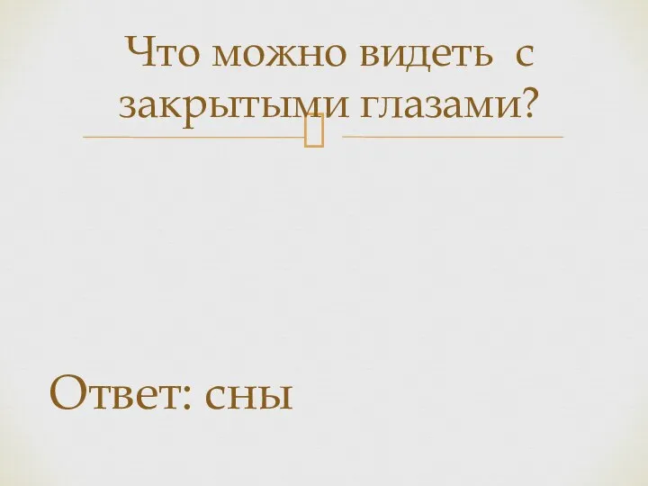 Что можно видеть с закрытыми глазами? Ответ: сны