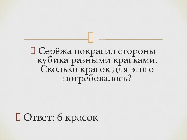 Серёжа покрасил стороны кубика разными красками. Сколько красок для этого потребовалось? Ответ: 6 красок