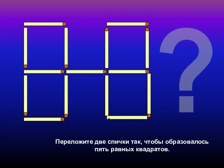Переложите две спички так, чтобы образовалось пять равных квадратов. ?