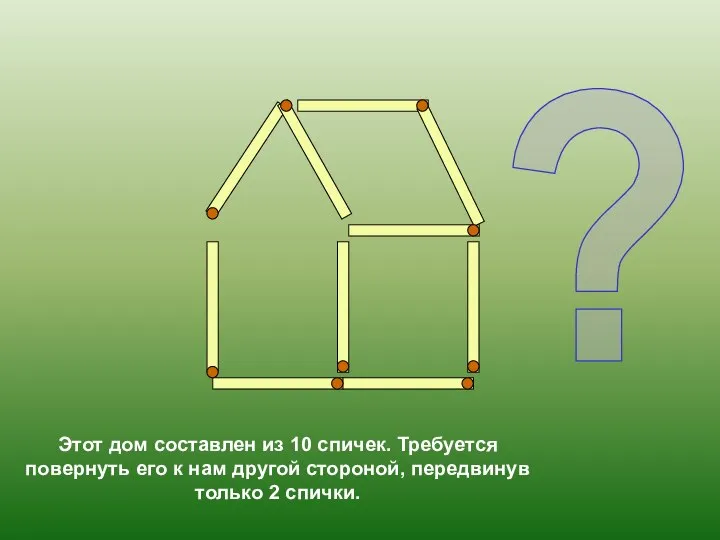 Этот дом составлен из 10 спичек. Требуется повернуть его к нам