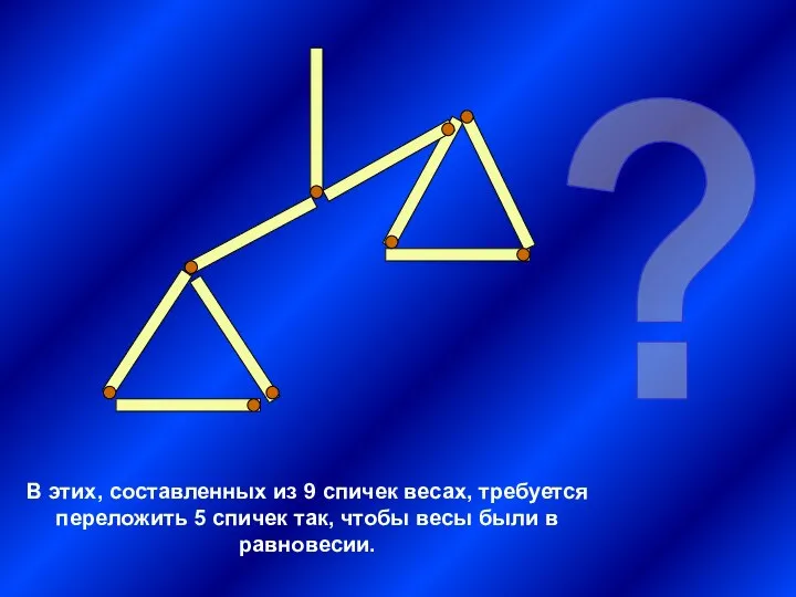 В этих, составленных из 9 спичек весах, требуется переложить 5 спичек