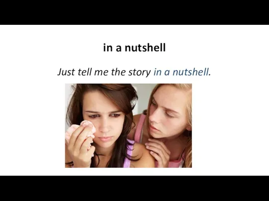 in a nutshell Just tell me the story in a nutshell.
