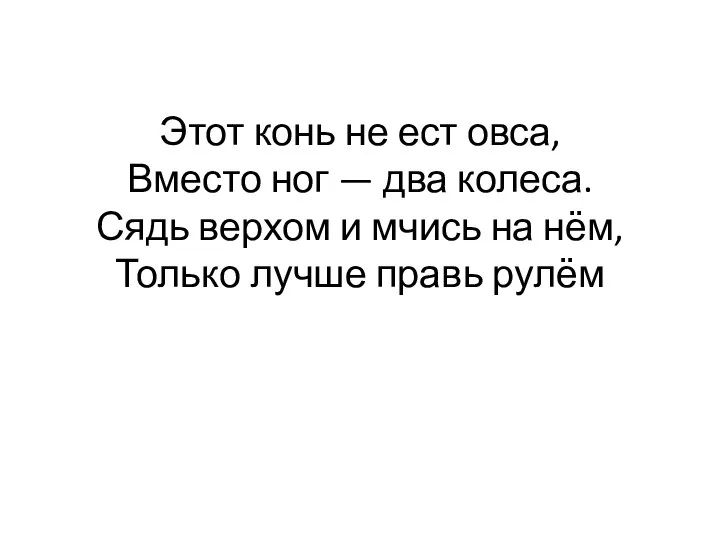 Этот конь не ест овса, Вместо ног — два колеса. Сядь