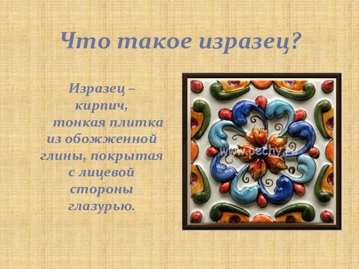 Что такое изразец? Изразец – кирпич, тонкая плитка из обожженной глины, покрытая с лицевой стороны глазурью.