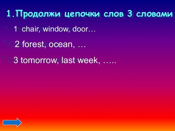 1.Продолжи цепочки слов 3 словами 1 chair, window, door… 2 forest,