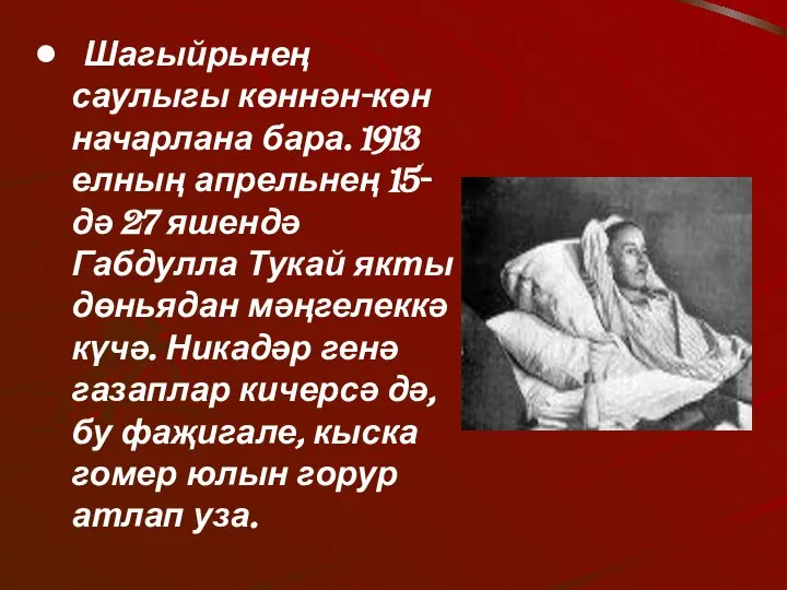 Шагыйрьнең саулыгы көннән-көн начарлана бара. 1913 елның апрельнең 15-дә 27 яшендә