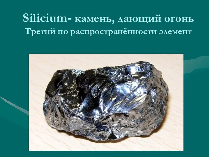 Silicium- камень, дающий огонь Третий по распространённости элемент