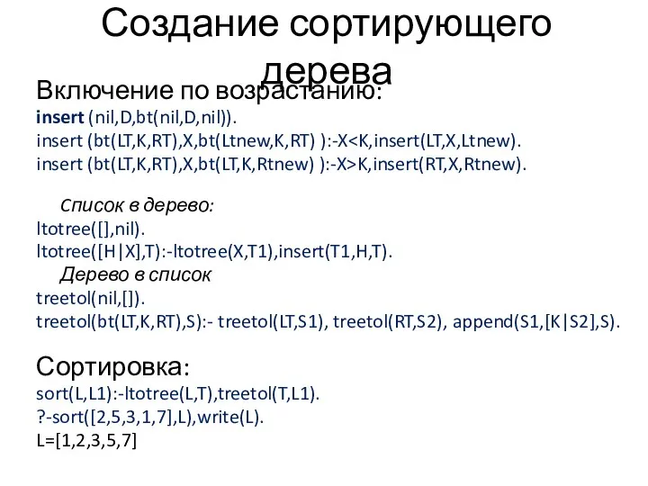 Создание сортирующего дерева Включение по возрастанию: insert (nil,D,bt(nil,D,nil)). insert (bt(LT,K,RT),X,bt(Ltnew,K,RT) ):-X