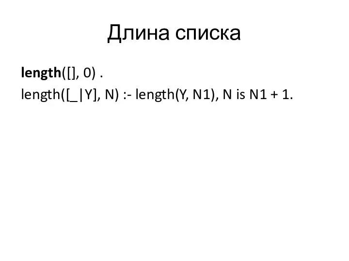 Длина списка length([], 0) . length([_|Y], N) :- length(Y, N1), N is N1 + 1.