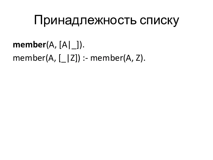 Принадлежность списку member(A, [A|_]). member(A, [_|Z]) :- member(A, Z).