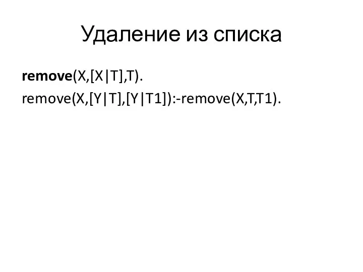 Удаление из списка remove(X,[X|T],T). remove(X,[Y|T],[Y|T1]):-remove(X,T,T1).