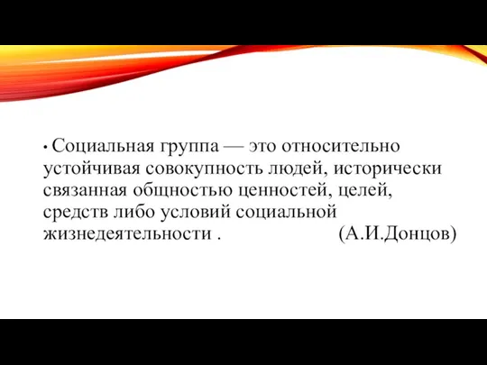 • Социальная группа — это относительно устойчивая совокупность людей, исторически связанная