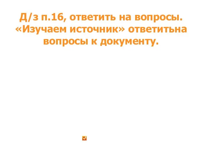 Д/з п.16, ответить на вопросы. «Изучаем источник» ответитьна вопросы к документу.