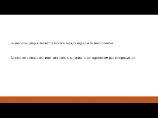 Бизнес-концепция является мостом между идеей и бизнес-планом. Бизнес-концепция это идентичность компании на конкурентном рынке продукции.