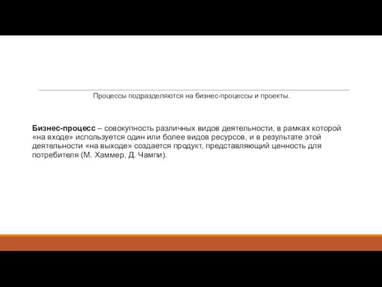 Процессы подразделяются на бизнес-процессы и проекты. Бизнес-процесс – совокупность различных видов