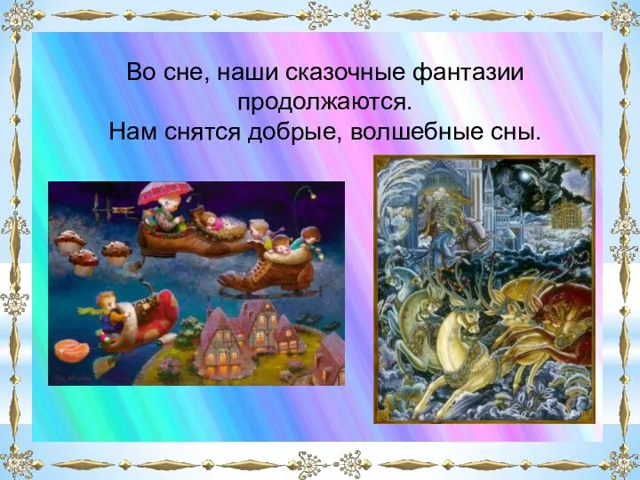 Во сне, наши сказочные фантазии продолжаются. Нам снятся добрые, волшебные сны.