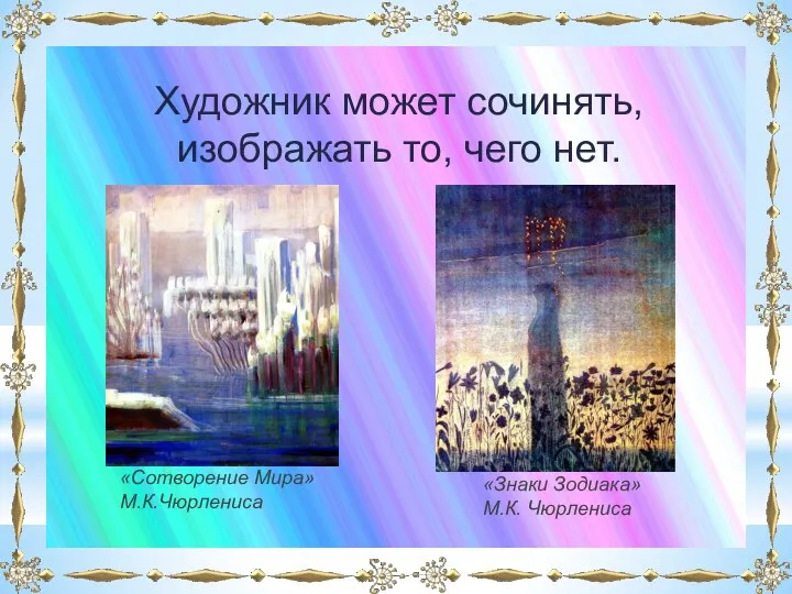 Художник может сочинять, изображать то, чего нет. «Сотворение Мира» М.К.Чюрлениса «Знаки Зодиака» М.К. Чюрлениса