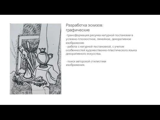 Разработка эскизов: графические -трансформация рисунка натурной постановки в условно-плоскостное, линейное, декоративное