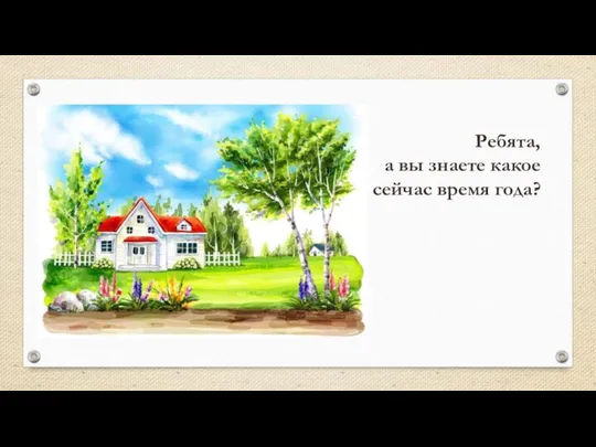 Ребята, а вы знаете какое сейчас время года?