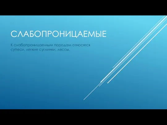 СЛАБОПРОНИЦАЕМЫЕ К слабопроницаемым породам относятся супеси, легкие суглинки, лессы.