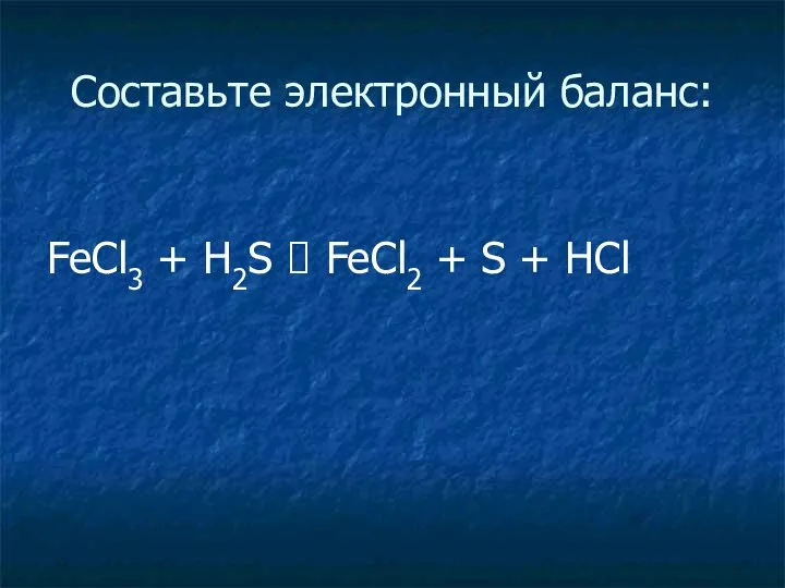 Составьте электронный баланс: FeCl3 + H2S ? FeCl2 + S + HCl